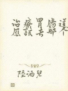 治疗胃肠道疾病应该去哪个医院