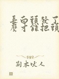 长白头发了吃什么才能把头发变黑