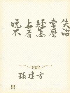 晚上经常失眠睡不着怎么治