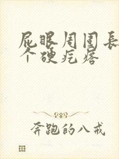 屁眼周围长了一个硬疙瘩