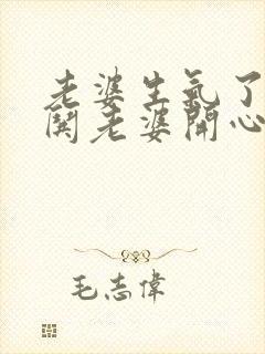 老婆生气了如何哄老婆开心