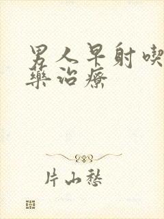 男人早射吃什么药治疗