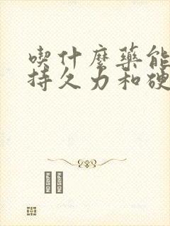 吃什么药能增加持久力和硬度