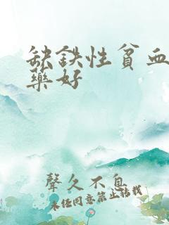 缺铁性贫血哪种药好