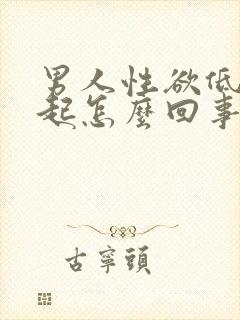 男人性欲低难勃起怎么回事