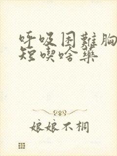 呼吸困难胸闷气短吃啥药