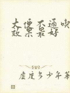 大便不通吃啥药效果最好