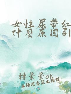 女性尿带红色是什么原因引起的