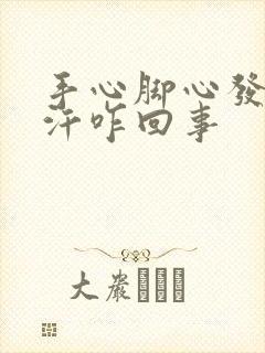 手心脚心发热出汗咋回事