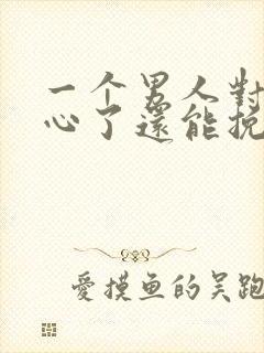 一个男人对你死心了还能挽回吗