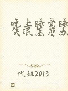 晚上睡觉睡不着失眠怎么办