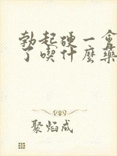 勃起硬一会就软了吃什么药