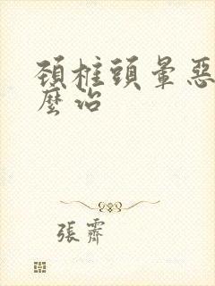 颈椎头晕恶心怎么治