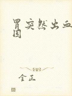 胃突然出血的原因