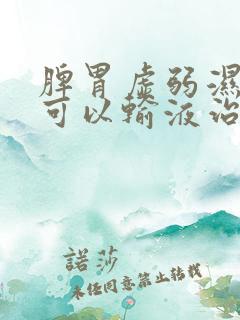 脾胃虚弱湿气重可以输液治疗吗?