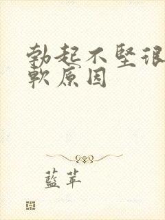 勃起不坚很快就软原因