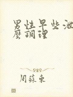 男性早些泄该怎么调理