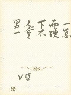 男人下面一会硬一会不硬怎么回事