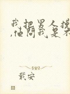 我把男人摸硬了,他问我是不是想他了