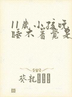 11岁小孩晚上睡不着觉是什么原因