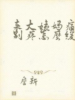 来大姨妈痛经特别疼怎么缓解