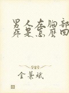 男人左胸部下方疼是怎么回事呢