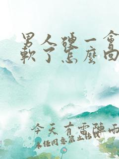 男人硬一会儿就软了怎么回事