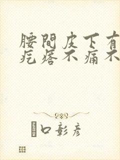 腰间皮下有个硬疙瘩不痛不痒