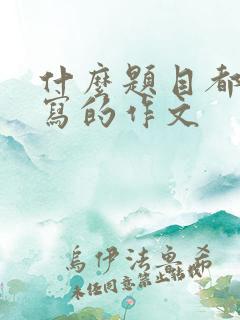 什么题目都可以写的作文