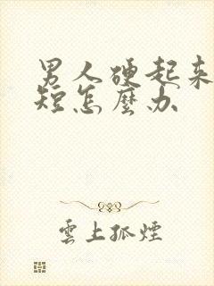 男人硬起来时间短怎么办