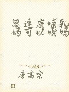 思连康哺乳期妈妈可以吃吗