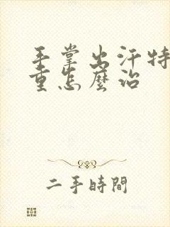 手掌出汗特别严重怎么治