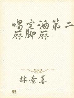 喝完酒第二天手麻脚麻