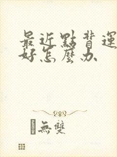 最近点背运气不好怎么办