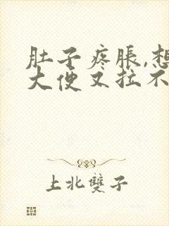 肚子疼胀,想拉大便又拉不出来是什么原因