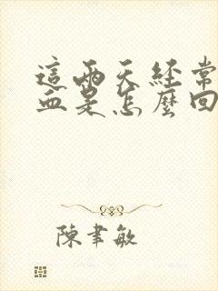 这两天经常流鼻血是怎么回事