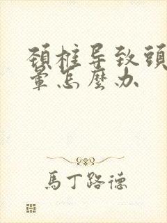 颈椎导致头疼头晕怎么办