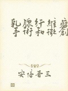 乳腺纤维瘤普通手术和微创哪个好