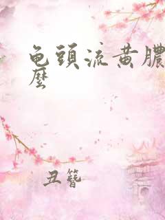 龟头流黄脓是什么