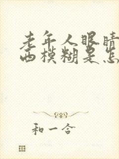 老年人眼睛看东西模糊是怎么办