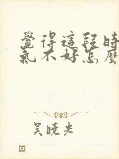 觉得这段时间运气不好怎么办