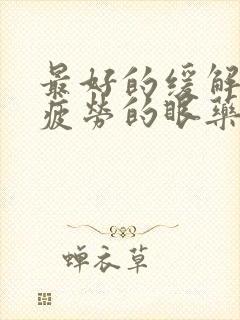 最好的缓解眼睛疲劳的眼药水