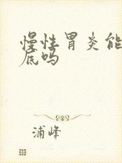 慢性胃炎能治彻底吗