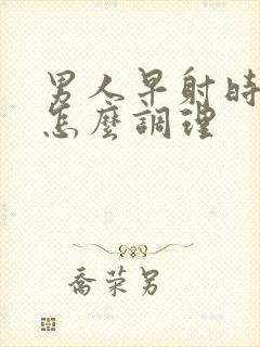 男人早射时间短怎么调理