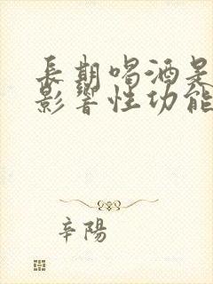 长期喝酒是不是影响性功能