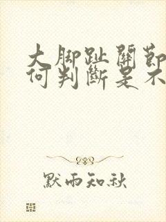 大脚趾关节痛如何判断是不是痛风