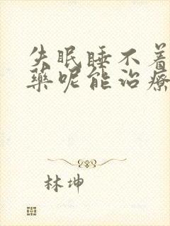 失眠睡不着吃啥药呢能治疗