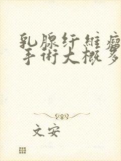 乳腺纤维瘤微创手术大概多少钱