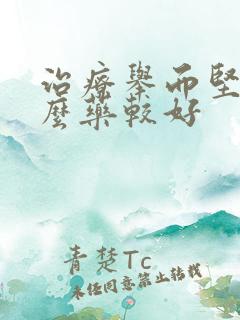 治疗举而坚用什么药较好