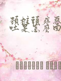 颈椎头疼恶心想吐是怎么回事